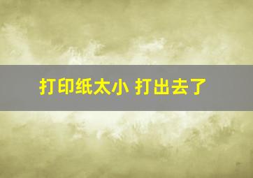 打印纸太小 打出去了